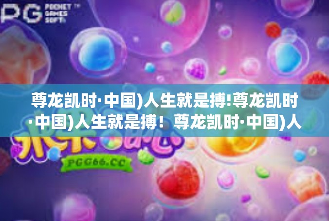 尊龙凯时·中国)人生就是搏!尊龙凯时·中国)人生就是搏！尊龙凯时·中国)人生就是搏!
