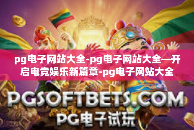 pg电子网站大全-pg电子网站大全—开启电竞娱乐新篇章-pg电子网站大全