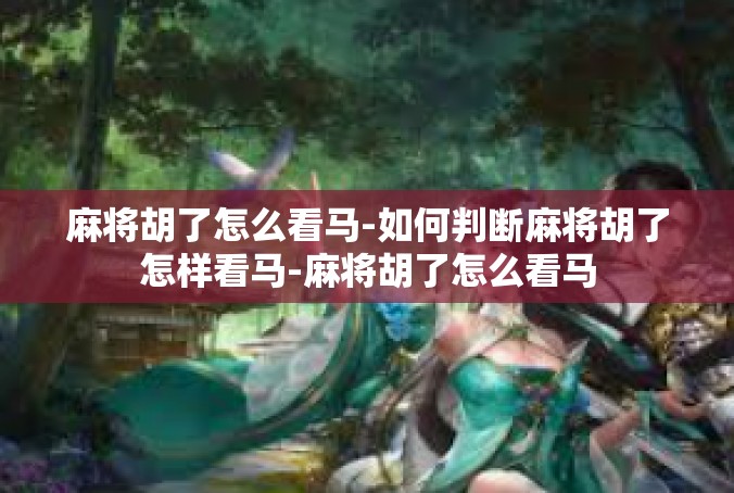 麻将胡了怎么看马-如何判断麻将胡了怎样看马-麻将胡了怎么看马