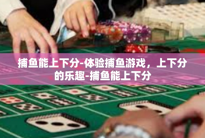 捕鱼能上下分-体验捕鱼游戏，上下分的乐趣-捕鱼能上下分