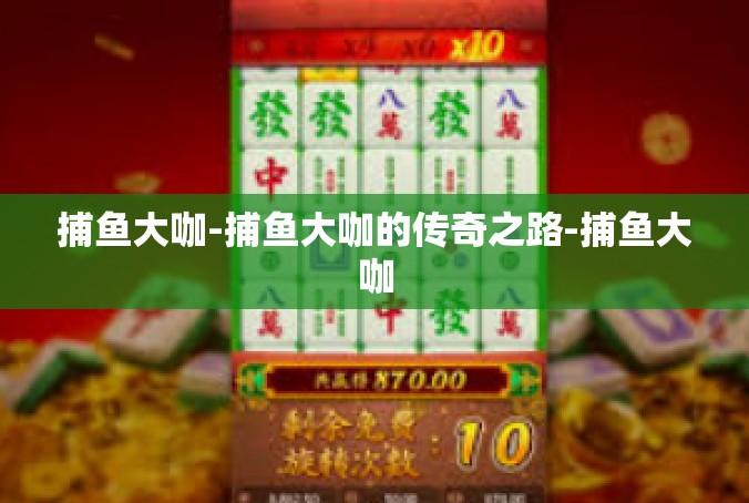 捕鱼大咖-捕鱼大咖的传奇之路-捕鱼大咖