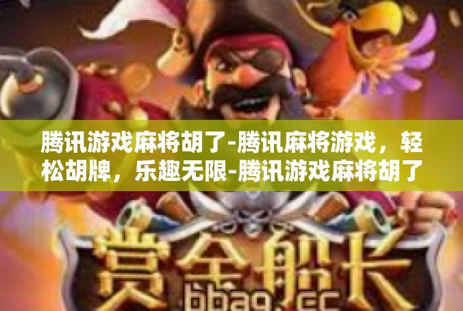 腾讯游戏麻将胡了-腾讯麻将游戏，轻松胡牌，乐趣无限-腾讯游戏麻将胡了