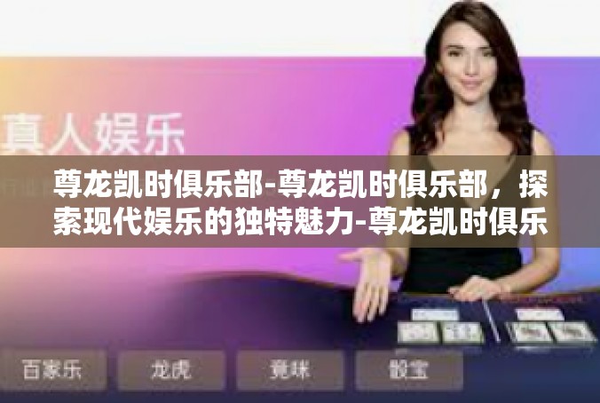 尊龙凯时俱乐部-尊龙凯时俱乐部，探索现代娱乐的独特魅力-尊龙凯时俱乐部