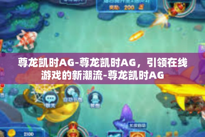 尊龙凯时AG-尊龙凯时AG，引领在线游戏的新潮流-尊龙凯时AG