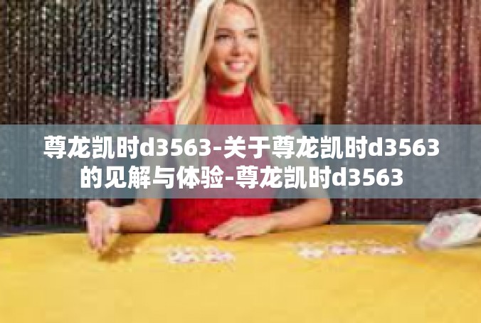 尊龙凯时d3563-关于尊龙凯时d3563的见解与体验-尊龙凯时d3563