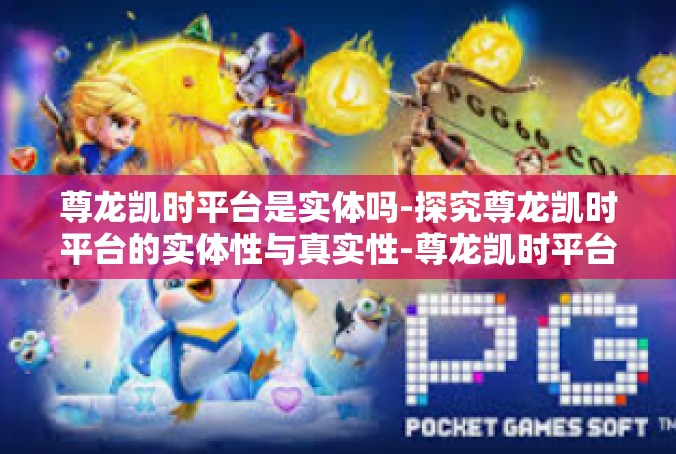 尊龙凯时平台是实体吗-探究尊龙凯时平台的实体性与真实性-尊龙凯时平台是实体吗