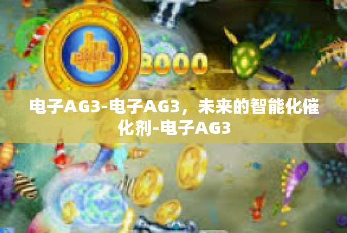 电子AG3-电子AG3，未来的智能化催化剂-电子AG3