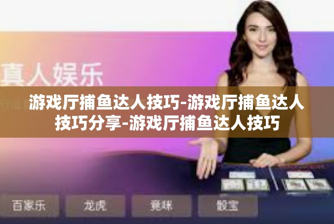 游戏厅捕鱼达人技巧-游戏厅捕鱼达人技巧分享-游戏厅捕鱼达人技巧