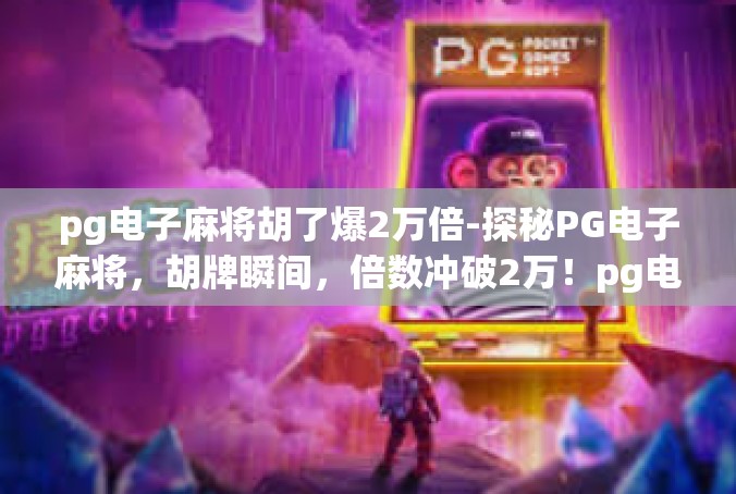 pg电子麻将胡了爆2万倍-探秘PG电子麻将，胡牌瞬间，倍数冲破2万！pg电子麻将胡了爆2万倍