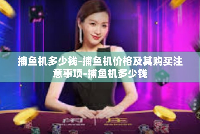 捕鱼机多少钱-捕鱼机价格及其购买注意事项-捕鱼机多少钱