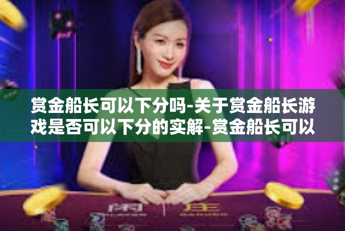 赏金船长可以下分吗-关于赏金船长游戏是否可以下分的实解-赏金船长可以下分吗