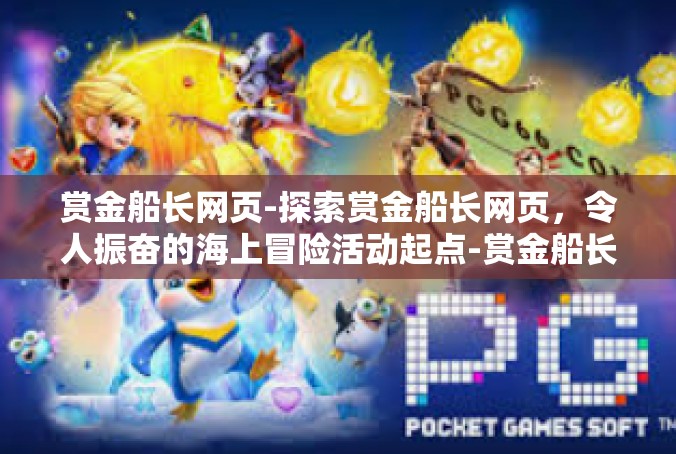 赏金船长网页-探索赏金船长网页，令人振奋的海上冒险活动起点-赏金船长网页