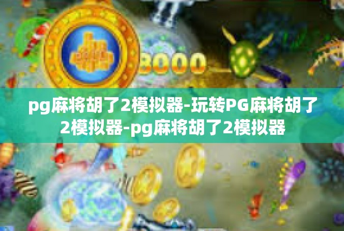 pg麻将胡了2模拟器-玩转PG麻将胡了2模拟器-pg麻将胡了2模拟器