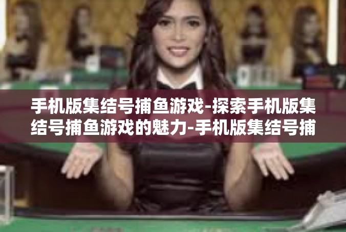 手机版集结号捕鱼游戏-探索手机版集结号捕鱼游戏的魅力-手机版集结号捕鱼游戏