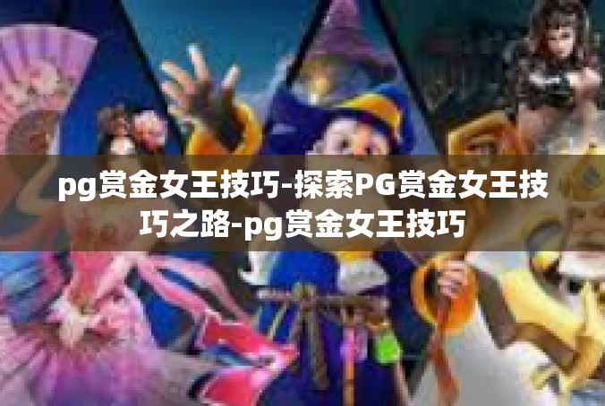 pg赏金女王技巧-探索PG赏金女王技巧之路-pg赏金女王技巧