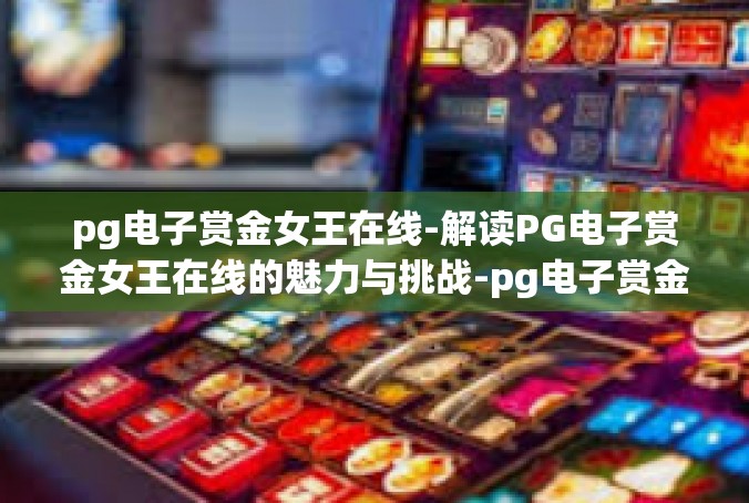 pg电子赏金女王在线-解读PG电子赏金女王在线的魅力与挑战-pg电子赏金女王在线