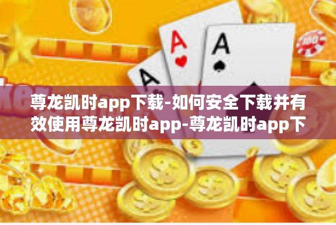 尊龙凯时app下载-如何安全下载并有效使用尊龙凯时app-尊龙凯时app下载