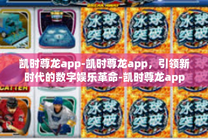 凯时尊龙app-凯时尊龙app，引领新时代的数字娱乐革命-凯时尊龙app