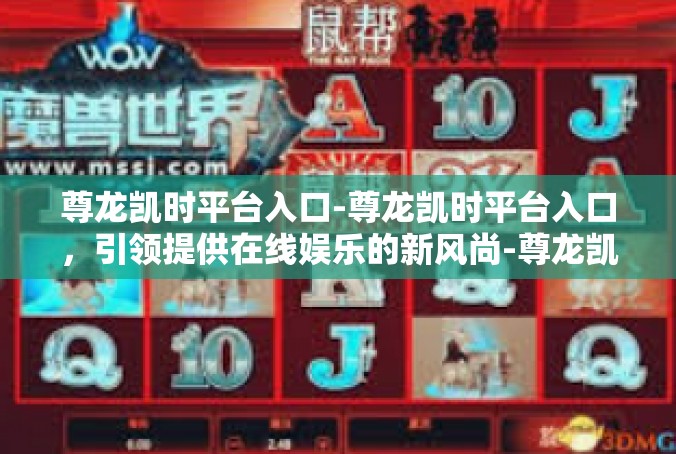 尊龙凯时平台入口-尊龙凯时平台入口，引领提供在线娱乐的新风尚-尊龙凯时平台入口