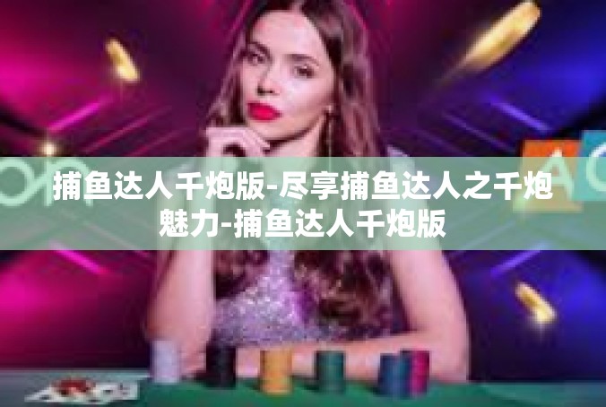 捕鱼达人千炮版-尽享捕鱼达人之千炮魅力-捕鱼达人千炮版