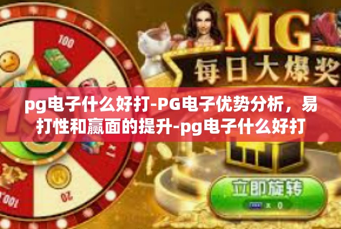 pg电子什么好打-PG电子优势分析，易打性和赢面的提升-pg电子什么好打