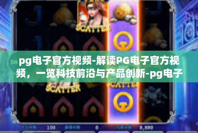 pg电子官方视频-解读PG电子官方视频，一览科技前沿与产品创新-pg电子官方视频