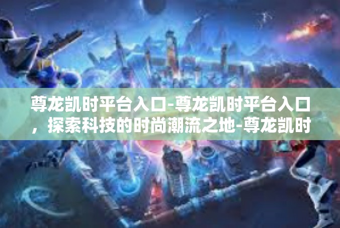 尊龙凯时平台入口-尊龙凯时平台入口，探索科技的时尚潮流之地-尊龙凯时平台入口