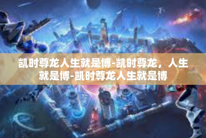 凯时尊龙人生就是博-凯时尊龙，人生就是博-凯时尊龙人生就是博