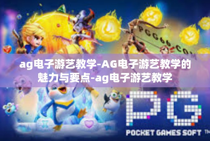 ag电子游艺教学-AG电子游艺教学的魅力与要点-ag电子游艺教学