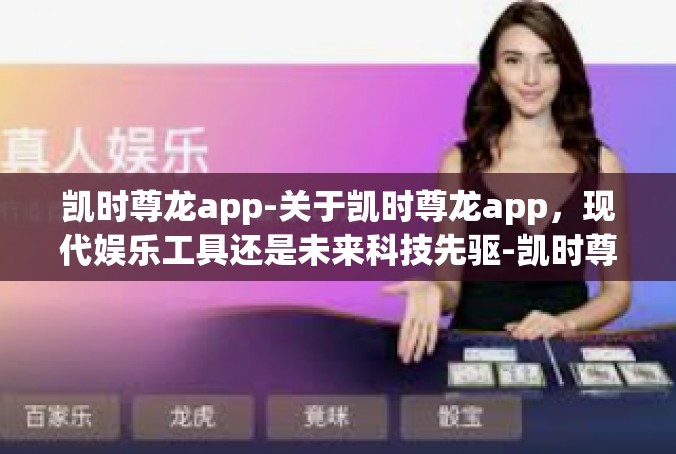 凯时尊龙app-关于凯时尊龙app，现代娱乐工具还是未来科技先驱-凯时尊龙app