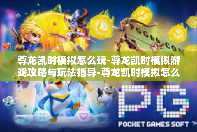 尊龙凯时模拟怎么玩-尊龙凯时模拟游戏攻略与玩法指导-尊龙凯时模拟怎么玩