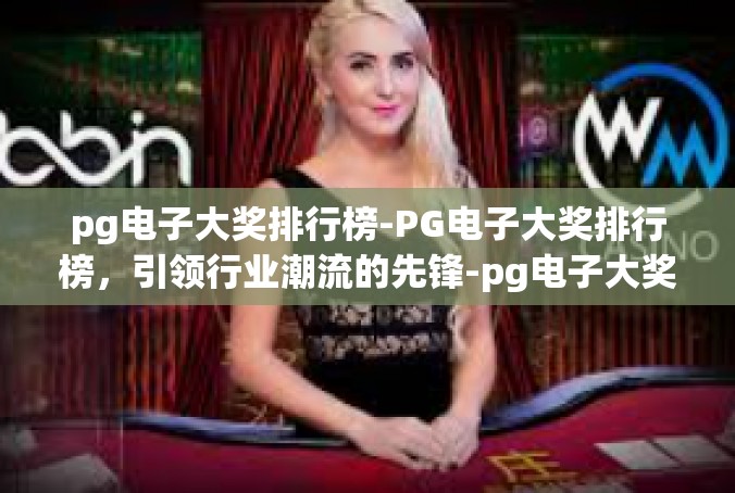 pg电子大奖排行榜-PG电子大奖排行榜，引领行业潮流的先锋-pg电子大奖排行榜