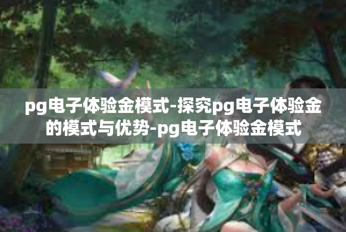 pg电子体验金模式-探究pg电子体验金的模式与优势-pg电子体验金模式