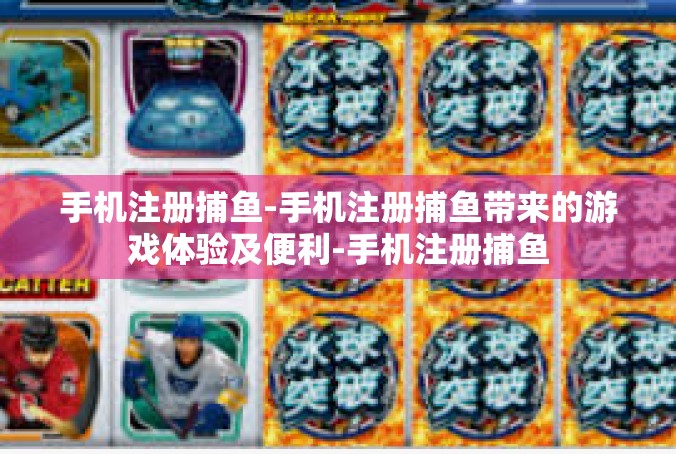 手机注册捕鱼-手机注册捕鱼带来的游戏体验及便利-手机注册捕鱼