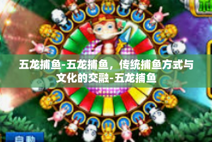 五龙捕鱼-五龙捕鱼，传统捕鱼方式与文化的交融-五龙捕鱼