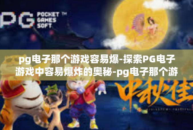 pg电子那个游戏容易爆-探索PG电子游戏中容易爆炸的奥秘-pg电子那个游戏容易爆