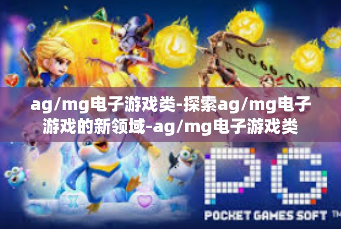 ag/mg电子游戏类-探索ag/mg电子游戏的新领域-ag/mg电子游戏类