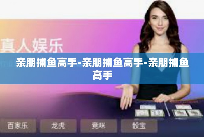 亲朋捕鱼高手-亲朋捕鱼高手-亲朋捕鱼高手