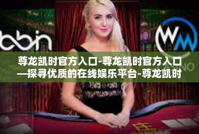尊龙凯时官方入口-尊龙凯时官方入口—探寻优质的在线娱乐平台-尊龙凯时官方入口