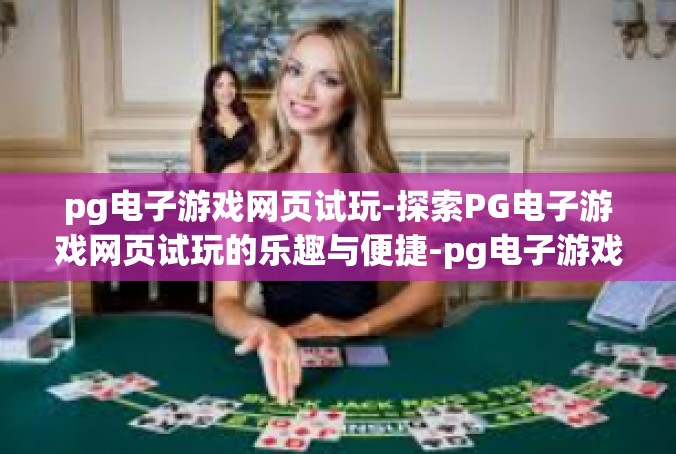 pg电子游戏网页试玩-探索PG电子游戏网页试玩的乐趣与便捷-pg电子游戏网页试玩