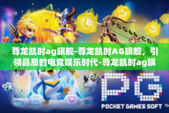 尊龙凯时ag旗舰-尊龙凯时AG旗舰，引领品质的电竞娱乐时代-尊龙凯时ag旗舰
