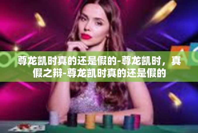 尊龙凯时真的还是假的-尊龙凯时，真假之辩-尊龙凯时真的还是假的