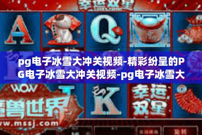pg电子冰雪大冲关视频-精彩纷呈的PG电子冰雪大冲关视频-pg电子冰雪大冲关视频