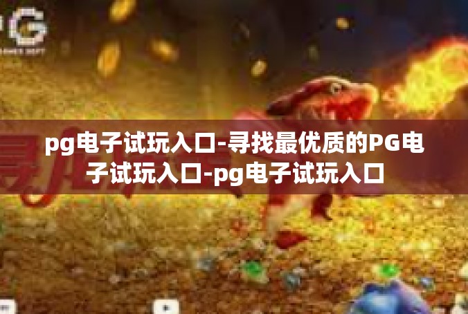 pg电子试玩入口-寻找最优质的PG电子试玩入口-pg电子试玩入口