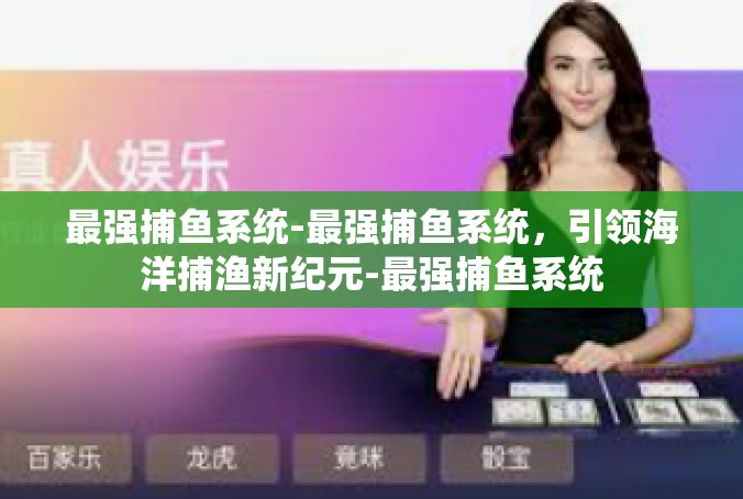 最强捕鱼系统-最强捕鱼系统，引领海洋捕渔新纪元-最强捕鱼系统