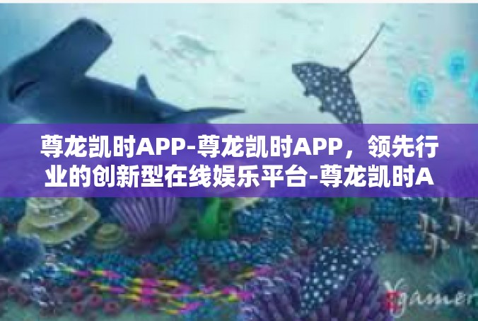 尊龙凯时APP-尊龙凯时APP，领先行业的创新型在线娱乐平台-尊龙凯时APP