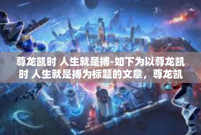 尊龙凯时 人生就是搏-如下为以尊龙凯时 人生就是搏为标题的文章，尊龙凯时 人生就是搏
