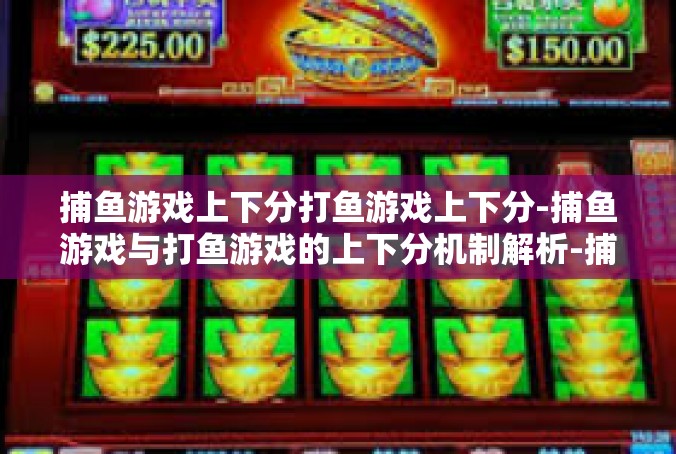 捕鱼游戏上下分打鱼游戏上下分-捕鱼游戏与打鱼游戏的上下分机制解析-捕鱼游戏上下分打鱼游戏上下分