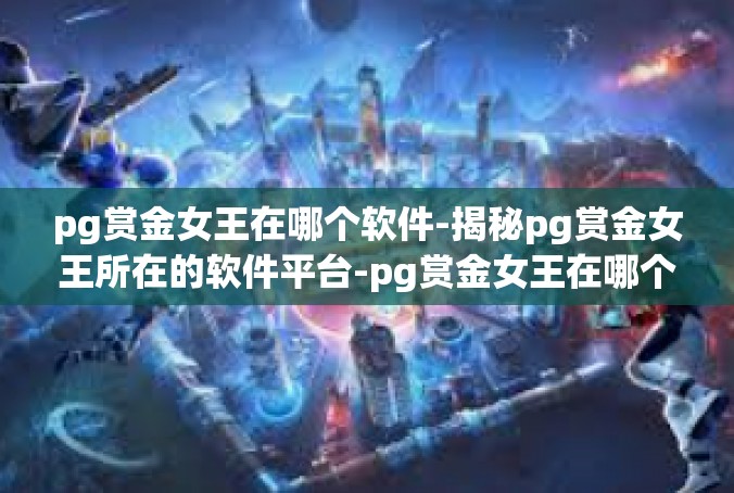 pg赏金女王在哪个软件-揭秘pg赏金女王所在的软件平台-pg赏金女王在哪个软件
