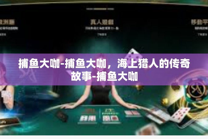 捕鱼大咖-捕鱼大咖，海上猎人的传奇故事-捕鱼大咖